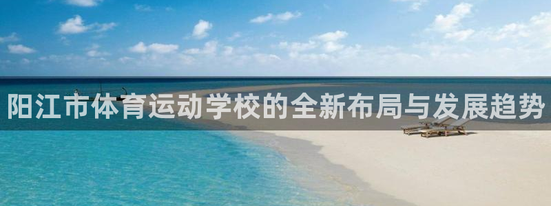 vsport体育官网下载娱乐：阳江市体育运动学校的全