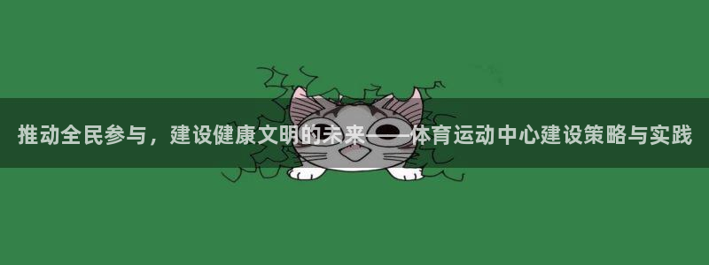 vsport体育官网下载官方客服电话：推动全民参与，